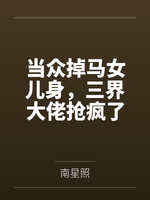 当众掉马女儿身，三界大佬抢疯了