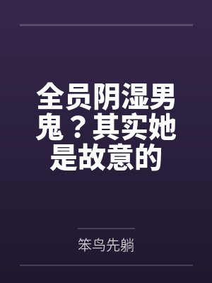 全员阴湿男鬼？其实她是故意的