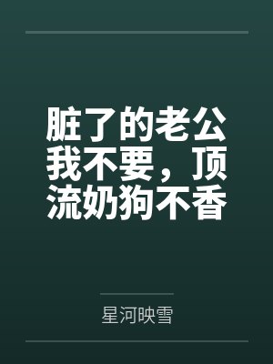 脏了的老公我不要，顶流奶狗不香吗？