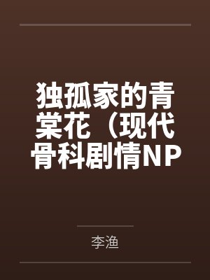 独孤家的青棠花(现代骨科剧情NPH ABO)