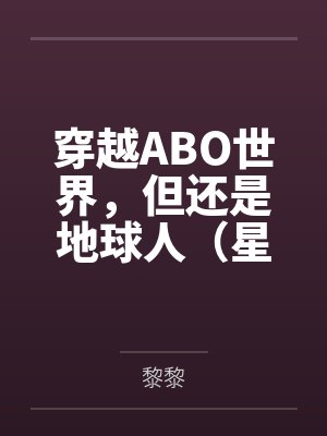 穿越ABO世界,但还是地球人(星际np 强制爱)
