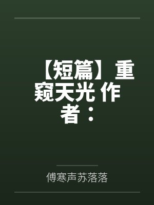 【短篇】重窥天光 作者：by傅寒声苏落落笔趣阁无弹窗