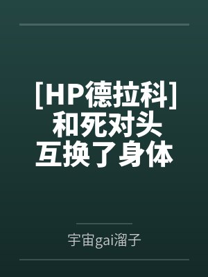 [HP德拉科] 和死对头互换了身体怎么办