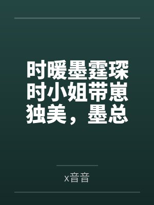 时暖墨霆琛时小姐带崽独美，墨总跪地求原谅