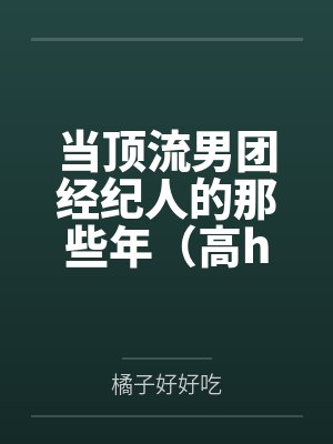 当顶流男团经纪人的那些年（高h）
