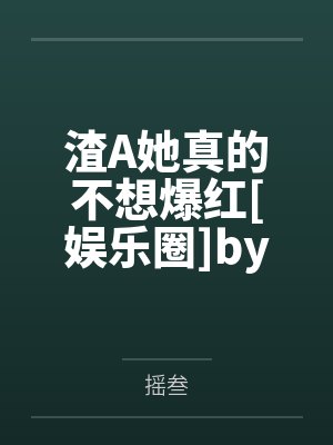 渣A她真的不想爆红[娱乐圈]by摇叁