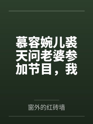 慕容婉儿裘天问老婆参加节目，我私房钱被曝光了