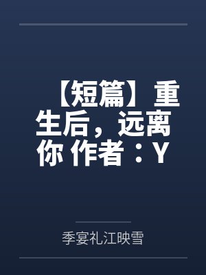 【短篇】重生后，远离你 作者：YY笔趣阁无弹窗