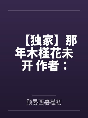 【独家】那年木槿花未开 作者：笔趣阁无弹窗