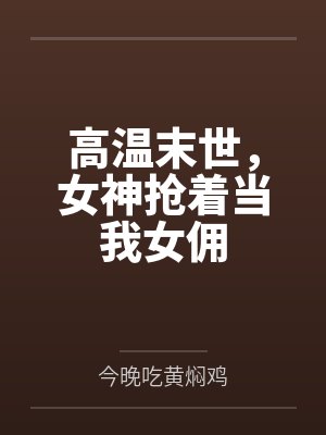高温末世,女神抢着当我女佣