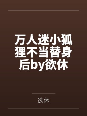 万人迷小狐狸不当替身后by欲休