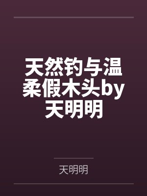 天然钓与温柔假木头by天明明
