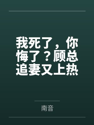 我死了,你悔了?顾总追妻又上热搜了