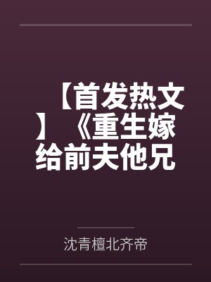 【首发热文】《重生嫁给前夫他兄长，让他火葬场》沈青檀 赵颐