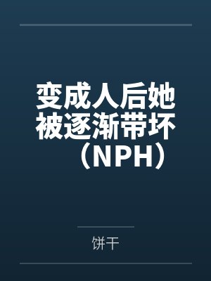 变成人后她被逐渐带坏（NPH）