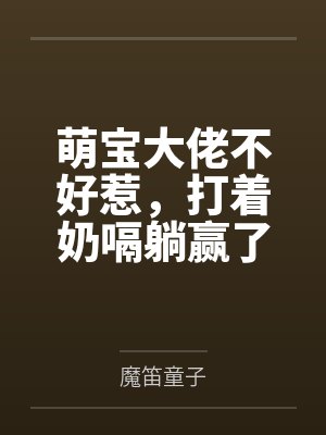 萌宝大佬不好惹，打着奶嗝躺赢了by魔笛童子