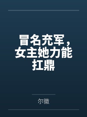 冒名充军，女主她力能扛鼎笔趣阁无弹窗