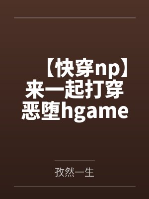 【快穿np】来一起打穿恶堕hgame吧!笔趣阁无弹窗