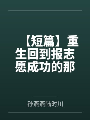 【短篇】重生回到报志愿成功的那天 作者：XX