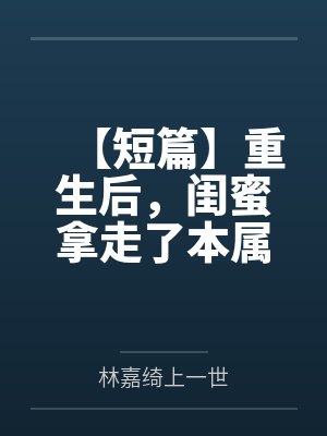 【短篇】重生后，闺蜜拿走了本属于我的八百万 作者：