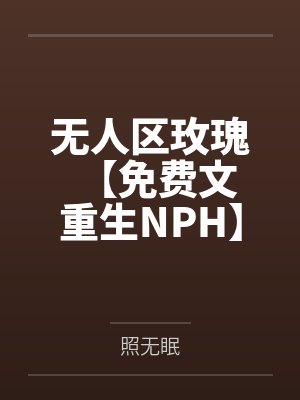 无人区玫瑰【免费文 重生NPH】