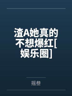 渣A她真的不想爆红[娱乐圈]笔趣阁无弹窗
