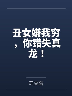 丑女嫌我穷，你错失真龙！