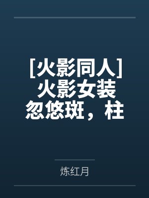 [火影同人] 火影女装忽悠斑，柱间不放过我