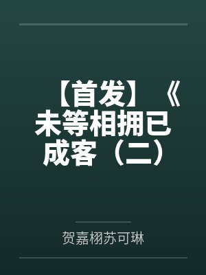 【首发】《未等相拥已成客（二） 》姜笙 贺嘉栩