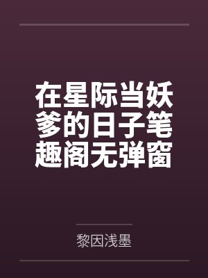 在星际当妖爹的日子笔趣阁无弹窗