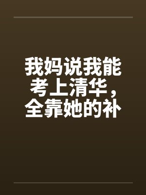 我妈说我能考上清华,全靠她的补脑神液