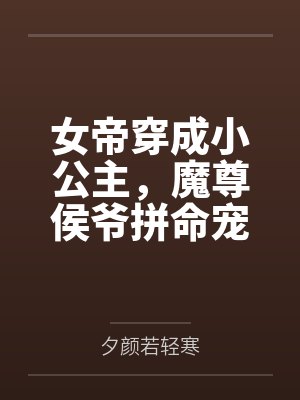 女帝穿成小公主，魔尊侯爷拼命宠