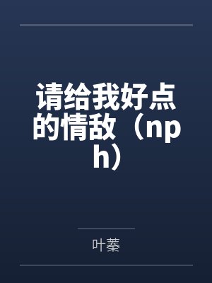请给我好点的情敌（nph）