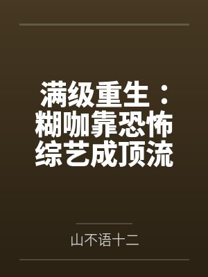 满级重生：糊咖靠恐怖综艺成顶流