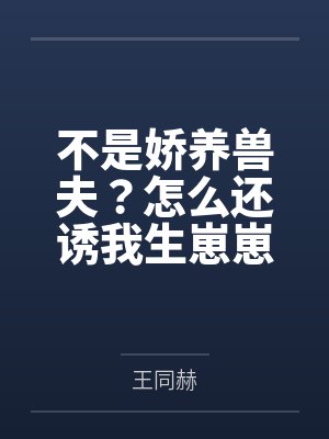 不是娇养兽夫?怎么还诱我生崽崽啊