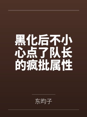 黑化后不小心点了队长的疯批属性