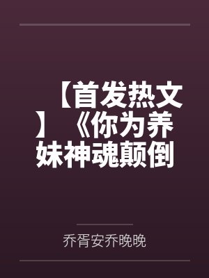 【首发热文】《你为养妹神魂颠倒，我不嫁了你疯什么》曲歌 乔胥安by乔胥安乔晚晚笔趣阁无弹窗