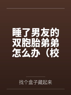睡了男友的双胞胎弟弟怎么办（校园）