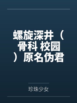 螺旋深井（骨科 校园）原名伪君子哥哥死活不承认爱