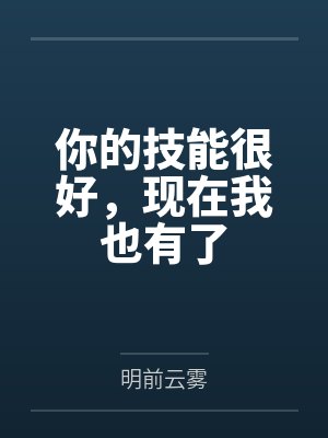 你的技能很好,现在我也有了