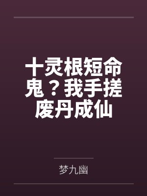 十灵根短命鬼？我手搓废丹成仙