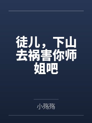 徒儿,下山去祸害你师姐吧by小殇殇