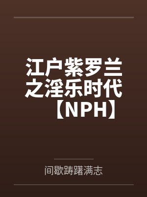 江户紫罗兰之淫乐时代【NPH】