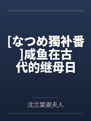 [なつめ獨补番]咸鱼在古代的继母日常（江辞渔）