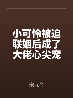 小可怜被迫联姻后成了大佬心尖宠