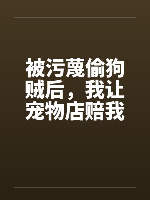 被污蔑偷狗贼后,我让宠物店赔我两百万
