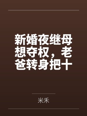 新婚夜继母想夺权,老爸转身把十亿矿山给了我