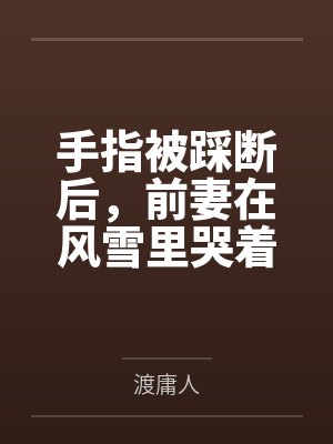 手指被踩断后，前妻在风雪里哭着求我回头