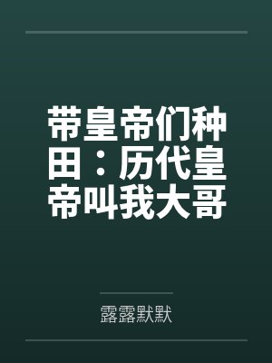 带皇帝们种田:历代皇帝叫我大哥