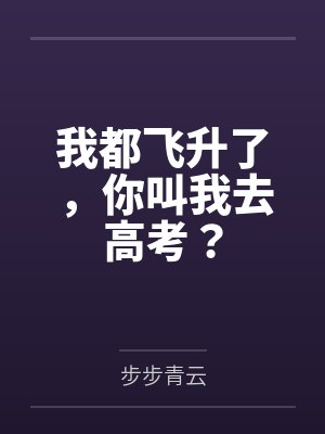 我都飞升了，你叫我去高考？